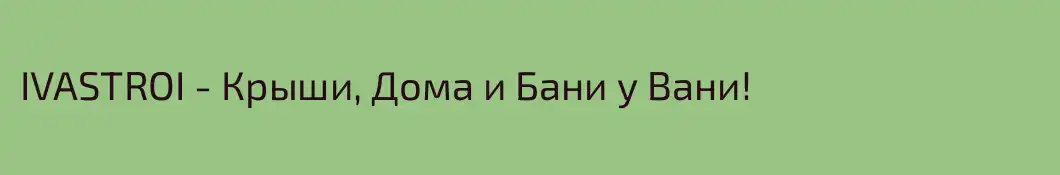 IVASTROI - Крыши, Дома и Бани у Вани! 